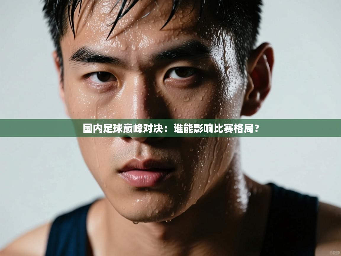 国内足球巅峰对决:谁能影响比赛格局? 第2张