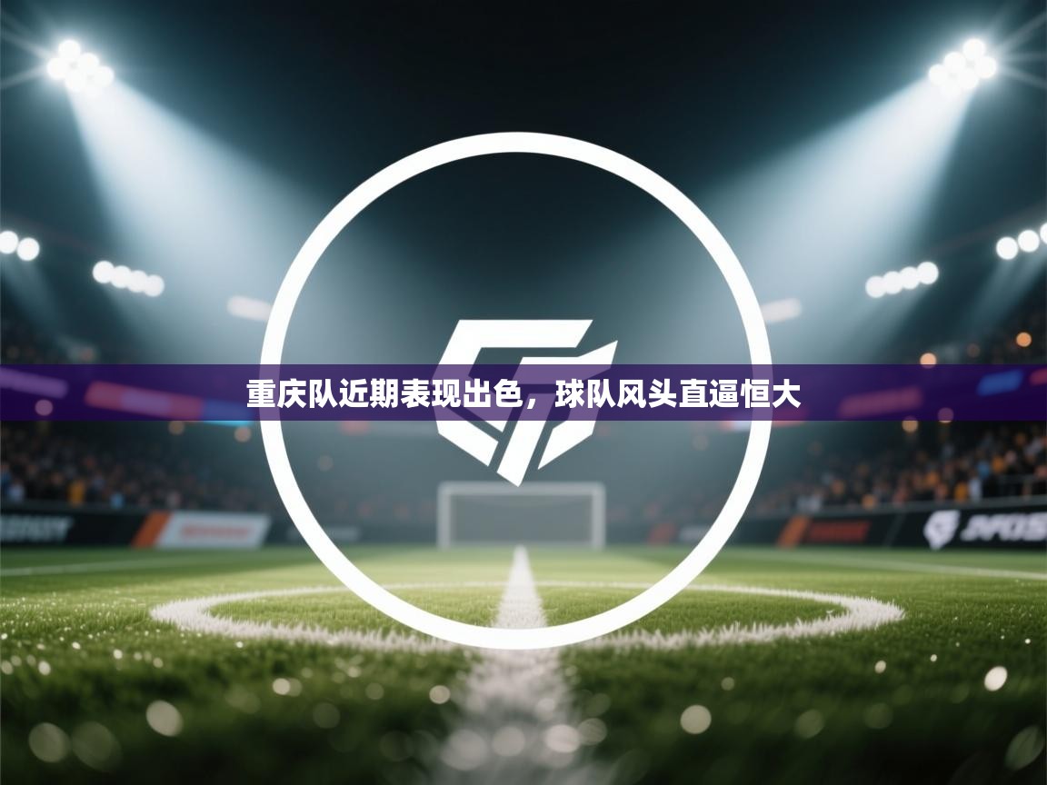 重庆队近期表现出色，球队风头直逼恒大  第1张