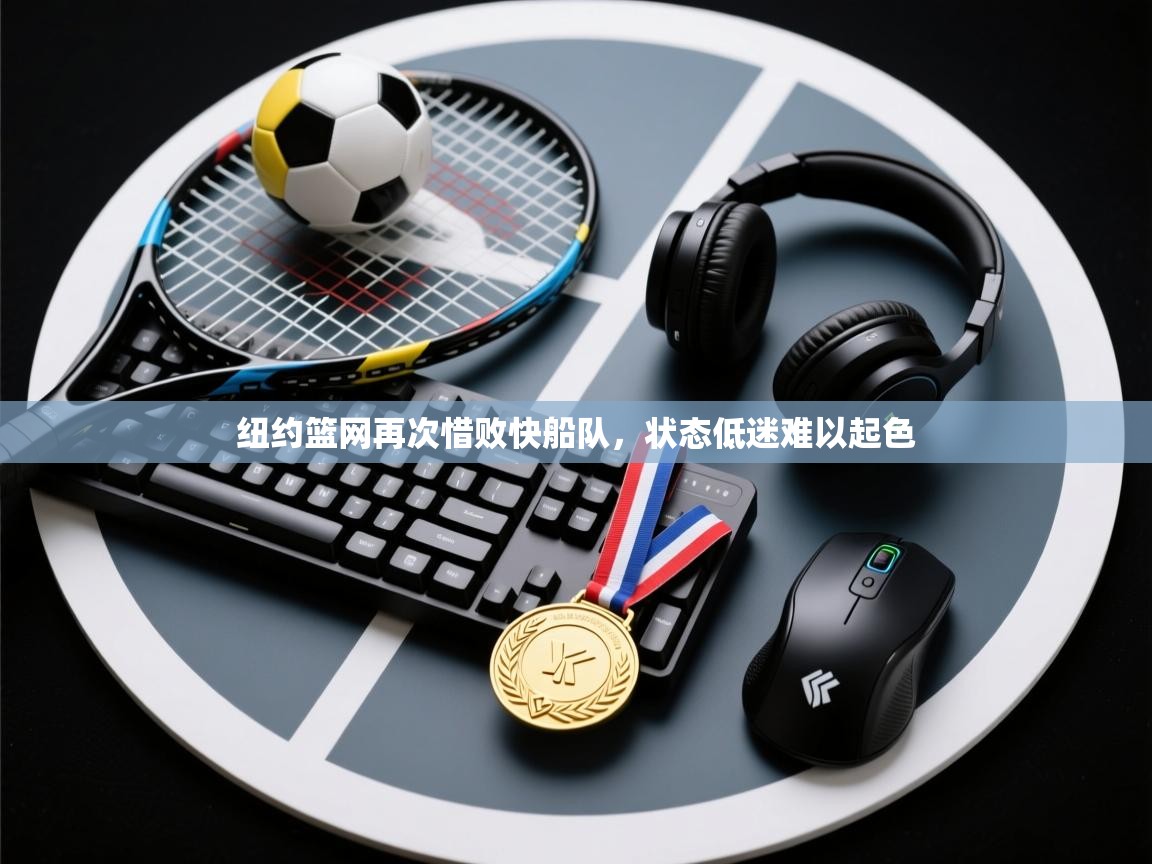 纽约篮网再次惜败快船队，状态低迷难以起色  第1张