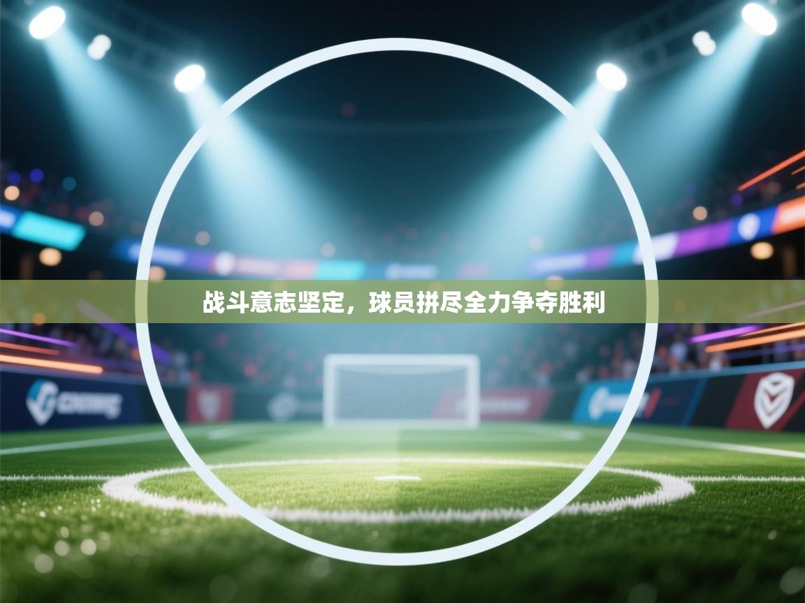 战斗意志坚定，球员拼尽全力争夺胜利
