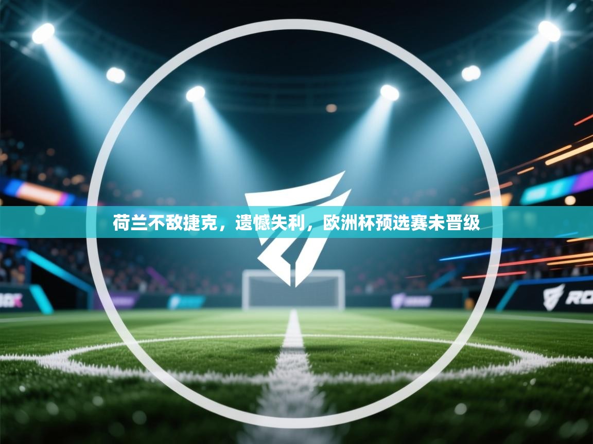 荷兰不敌捷克，遗憾失利，欧洲杯预选赛未晋级