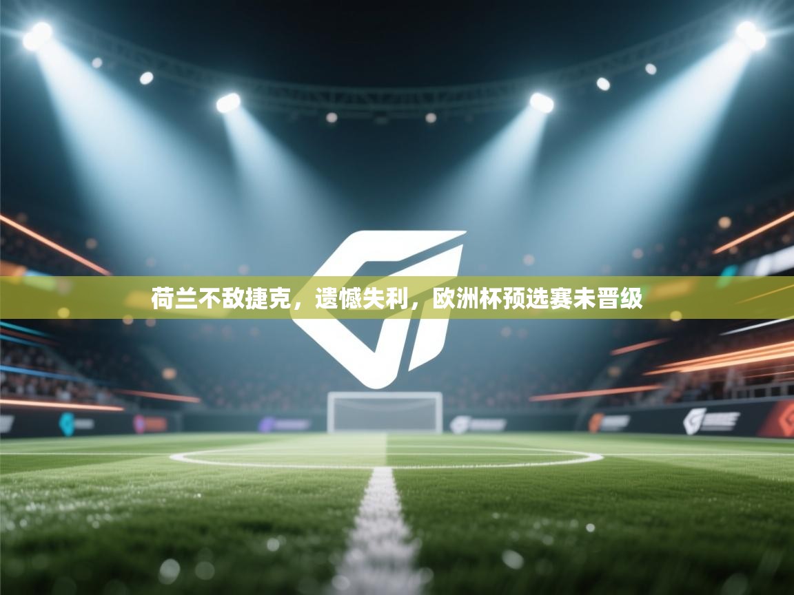 荷兰不敌捷克,遗憾失利,欧洲杯预选赛未晋级 第2张