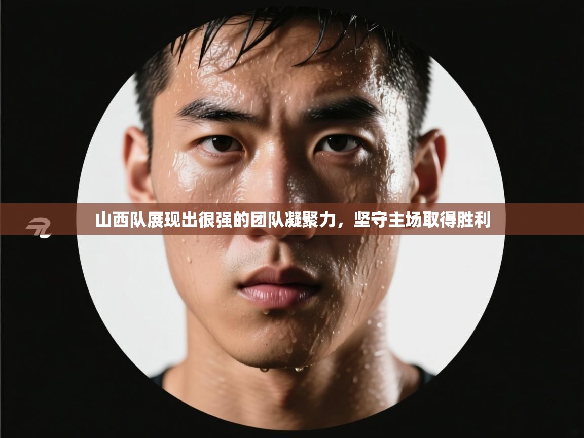 山西队展现出很强的团队凝聚力，坚守主场取得胜利