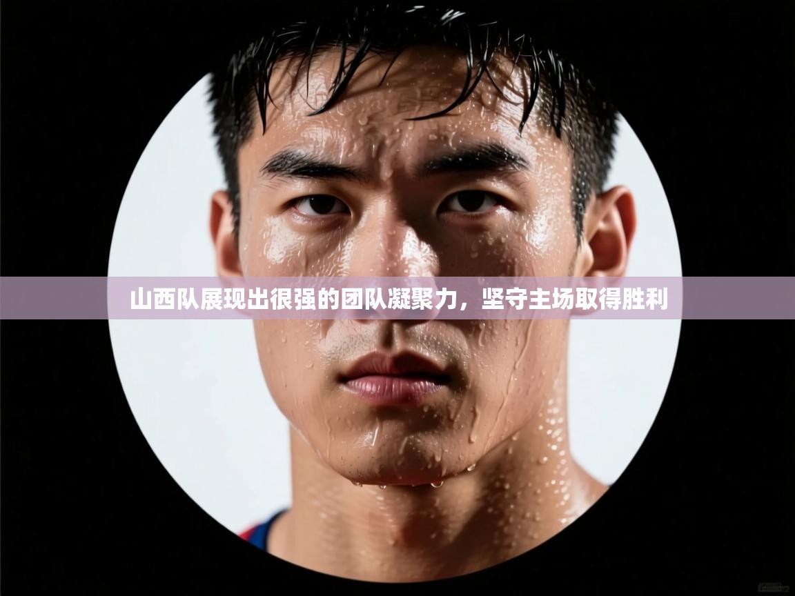 山西队展现出很强的团队凝聚力，坚守主场取得胜利  第2张