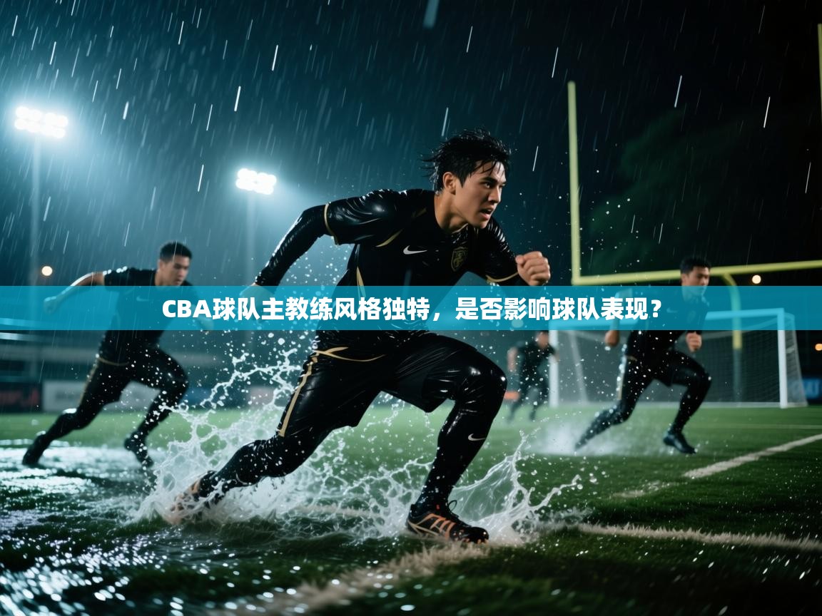 CBA球队主教练风格独特，是否影响球队表现？
